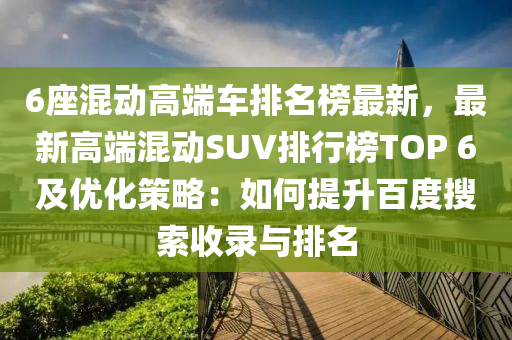 6座混動高端車排名榜最新，最新高端混動SUV排行榜TOP 6及優(yōu)化策略：如何提升百度搜索收錄與排名木工機(jī)械,設(shè)備,零部件