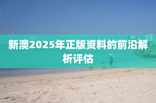 新澳2025年正版資料的前沿解析評估