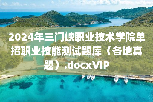 2024年三門峽職業(yè)技術學院單招職業(yè)技能測試題庫（各地真題）.docxVIP