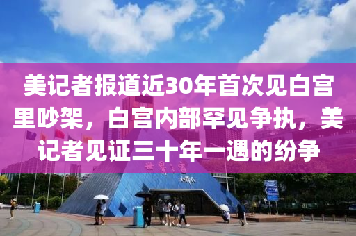 美記者報(bào)道近30年首次見(jiàn)白宮里吵架，白宮內(nèi)部罕見(jiàn)爭(zhēng)木工機(jī)械,設(shè)備,零部件執(zhí)，美記者見(jiàn)證三十年一遇的紛爭(zhēng)