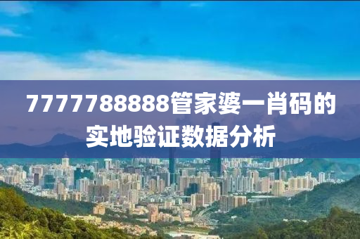 7777788888管家婆一肖碼的實地驗證數(shù)據(jù)分析