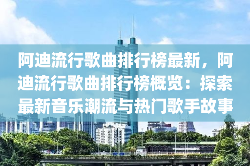 阿迪流行歌曲排行榜最新，阿迪流行歌曲排行榜概覽：探索最新音樂潮流與熱門歌手故事