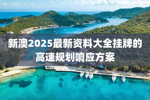 新澳2025最新資料大全掛牌的高速規(guī)劃響應(yīng)方案