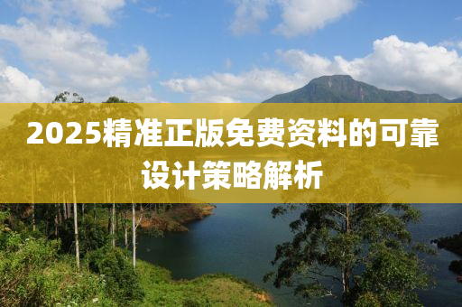 2025精準(zhǔn)正版免費(fèi)資料的可靠設(shè)計策略解析