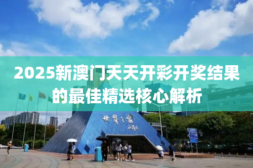 2025新澳門天天開彩開獎結果的最佳精選核心解析木工機械,設備,零部件