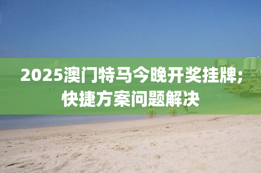 2025澳門特馬今晚開獎(jiǎng)掛牌;快捷方案問題解決木工機(jī)械,設(shè)備,零部件