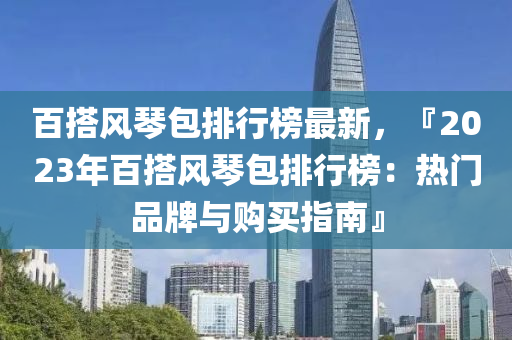 百搭風琴包排行榜最新，『2023年百搭風琴包排行榜：熱門品牌與購買指南』