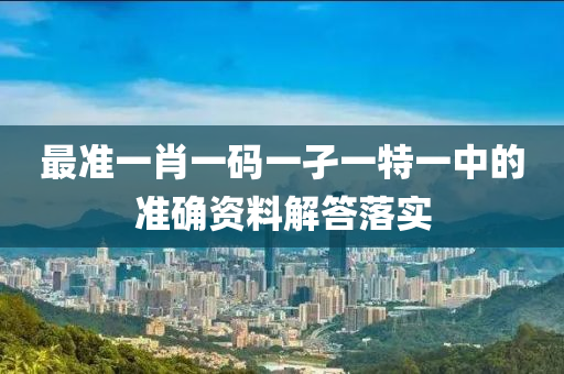 最準一肖一碼一孑一特一中的準確資料解答落實