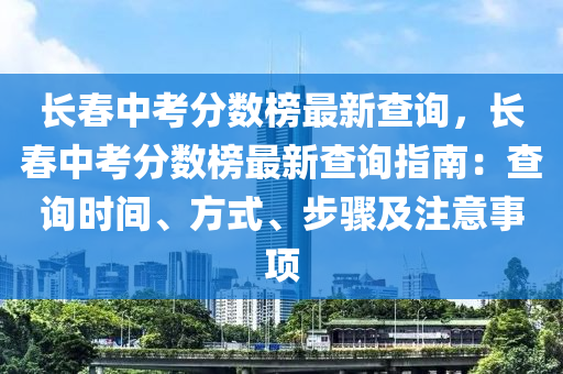 長春中考分?jǐn)?shù)榜最新查詢，長春中考分?jǐn)?shù)榜最新查詢指南：查詢時間、方式、步驟及注意事項