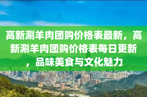 高新涮羊肉團購價格表最新，高新涮羊肉團購價格表每日更新，品味美食與文化魅力