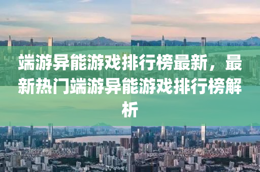 端游異能游戲排行榜最新，最新熱門端游異能游戲排行榜解析