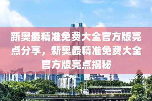 新奧最精準免費大全官方版亮點分享，新木工機械,設備,零部件奧最精準免費大全官方版亮點揭秘