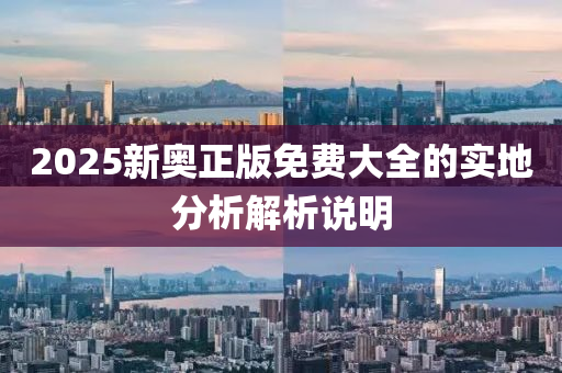 2025新奧正版免費大全的實地分析解析說明