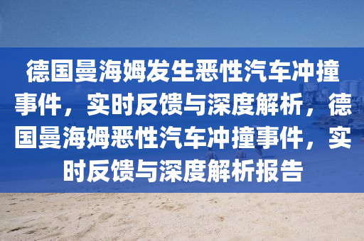 德國曼海姆發(fā)生惡性汽車沖撞事件，實(shí)時(shí)反饋與深度解析木工機(jī)械,設(shè)備,零部件，德國曼海姆惡性汽車沖撞事件，實(shí)時(shí)反饋與深度解析報(bào)告