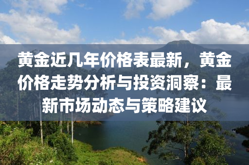 黃金近幾年價格表最新，黃金價格走勢分析與投資洞察：最新市場動態(tài)與策略建議