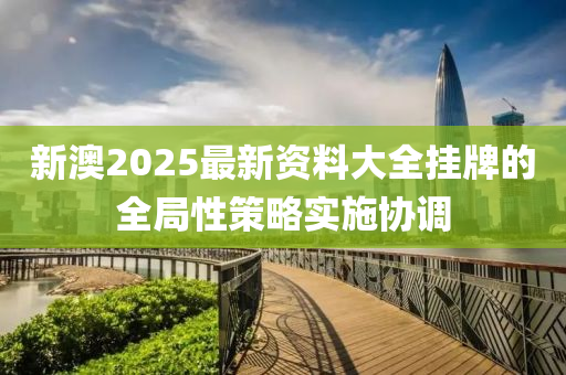 新澳2025最新資料大全掛牌的全局性策略實(shí)施協(xié)調(diào)木工機(jī)械,設(shè)備,零部件