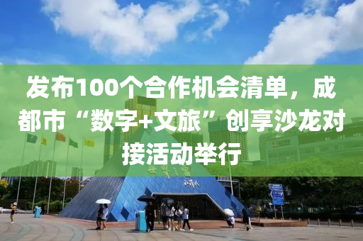 發(fā)布100個合作機會清單，成都市“數(shù)字+文旅”創(chuàng)享沙龍對接活動舉行木工機械,設備,零部件