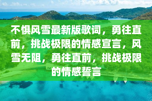 不懼風(fēng)雪最新版歌詞，勇往直前，挑戰(zhàn)極限的情感宣言，風(fēng)雪無(wú)阻，勇往直前，挑戰(zhàn)極限的情感誓言