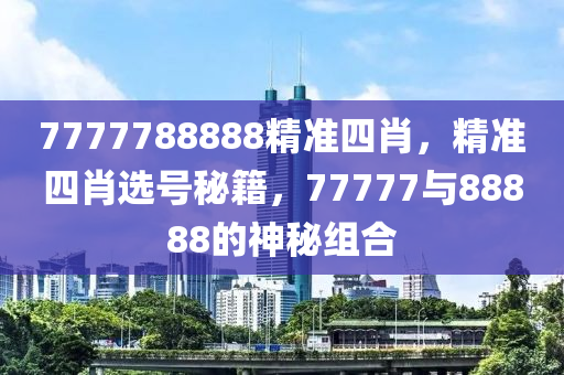 7777788888精準(zhǔn)四肖，精準(zhǔn)四肖選號(hào)秘木工機(jī)械,設(shè)備,零部件籍，77777與88888的神秘組合