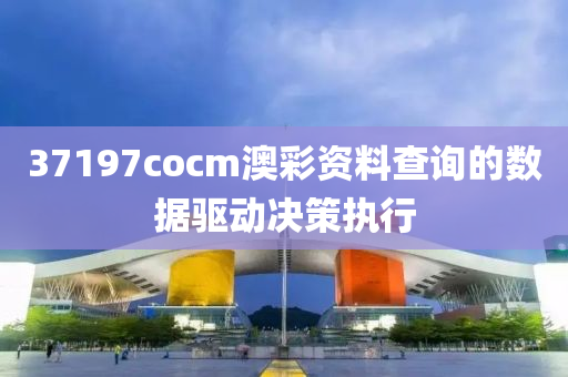 37197cocm澳彩資料查詢的數(shù)據(jù)驅(qū)動(dòng)決策執(zhí)行