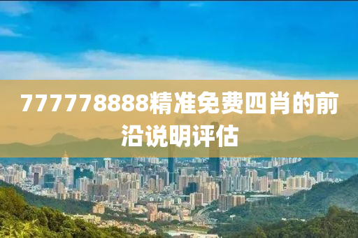 777778888精準(zhǔn)免費(fèi)四肖的前沿說明評(píng)估