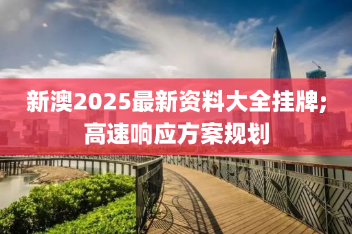 新澳2025最新資料大全掛牌;高速響應(yīng)方案規(guī)劃