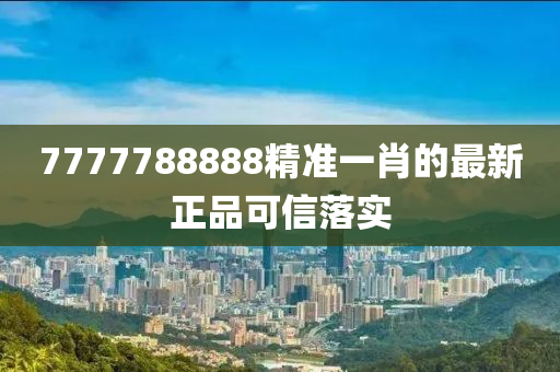 7777788888精準(zhǔn)一肖的最新正品可信落實(shí)