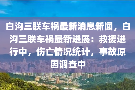 白溝三聯(lián)車禍最新消息新聞，白溝三聯(lián)車禍最新進(jìn)展：救援進(jìn)行中，傷亡情況統(tǒng)計(jì)，事故原因調(diào)查中