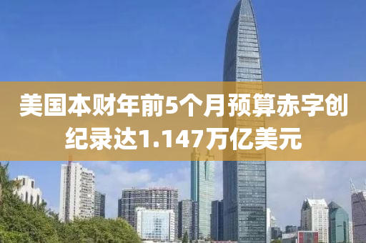 美國本財年前5個月預算赤字創(chuàng)紀錄達1.147萬億美元