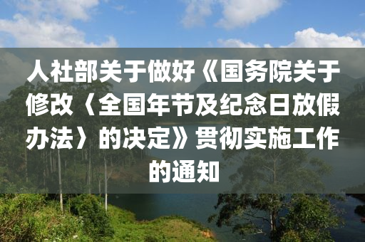 人社部關(guān)于做好《國務院關(guān)于修改〈全國年節(jié)及紀念日放假辦法〉的決定》貫徹實施工作的通知