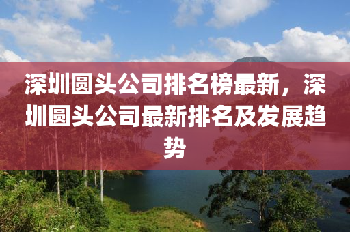 深圳圓頭公司排名榜最新，深圳圓頭公司最新排名及發(fā)展趨勢(shì)木工機(jī)械,設(shè)備,零部件