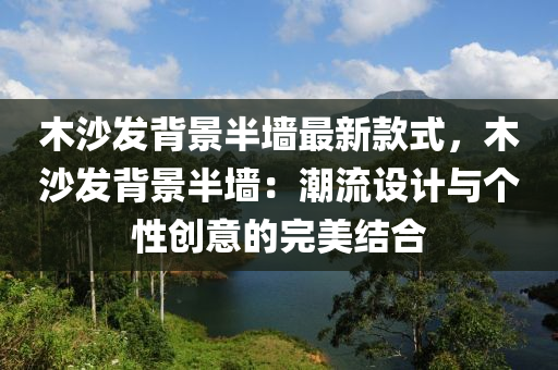 木沙發(fā)背景半墻最新款式，木沙發(fā)背景半墻：潮流設(shè)計(jì)與個(gè)性創(chuàng)意的完美結(jié)合