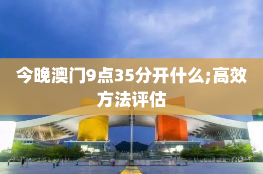 今晚澳門9點35分開什么;高效方法評估木工機械,設(shè)備,零部件