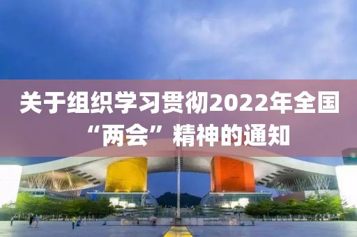 關于組織學習貫徹2022年全國“兩會”精神的通知