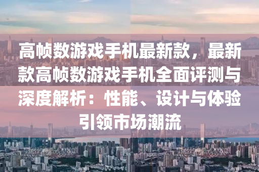 高幀數(shù)游戲手機最新款，最新款高幀數(shù)游戲手機全面評測與深度解析：性能、設(shè)計與體驗引領(lǐng)市場潮流