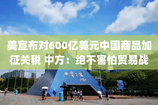 美宣布對600億美元中國商品加征關稅 中方：絕不害怕貿易戰(zhàn)