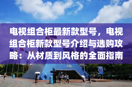 電視組合柜最新款型號，電視組合柜新款型號介紹與選購攻略：從材質(zhì)到風(fēng)格的全面指南