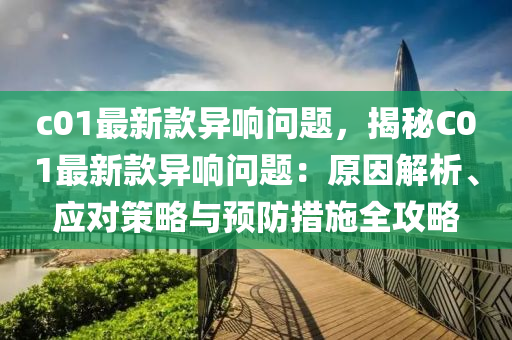 c01最新款異響問(wèn)題，揭秘C01最新款異響問(wèn)題：原因解析木工機(jī)械,設(shè)備,零部件、應(yīng)對(duì)策略與預(yù)防措施全攻略