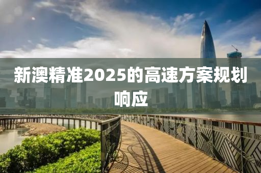 新澳精準2025的高速方案規(guī)劃響應