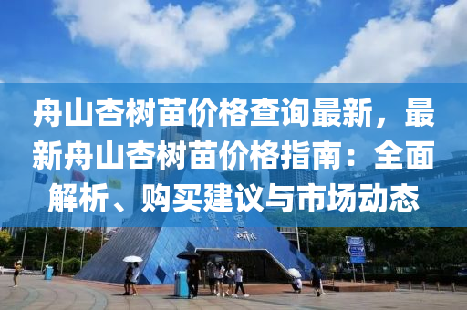 舟山杏樹苗價格查詢最新，最新舟山杏樹苗價格指南：全面解析、購買建議與市場動態(tài)