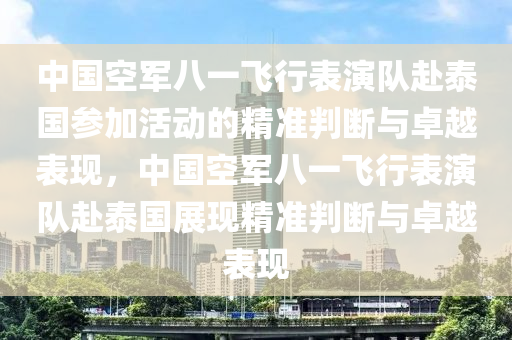 中國空軍八一飛行表演隊赴泰國參加活動的精準判斷與卓越表現，中國空軍八一飛行表演隊赴泰國展現精準判斷與卓越表現木工機械,設備,零部件