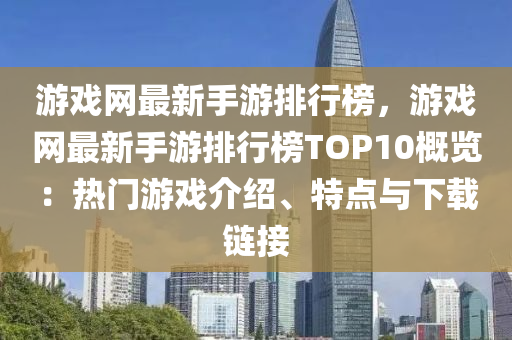 游戲網(wǎng)最新手游排行榜，游戲網(wǎng)最新手游排行榜TOP10概覽：熱門(mén)游戲介紹、特點(diǎn)與下載鏈接