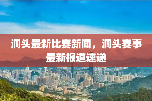 洞頭最新比賽新聞，洞頭賽事最新報道速遞