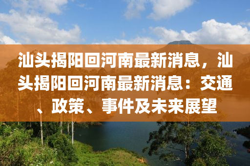 汕頭揭陽回河南最新消息，汕頭揭陽回河南最新消息：交通、政策、事件及未來展望