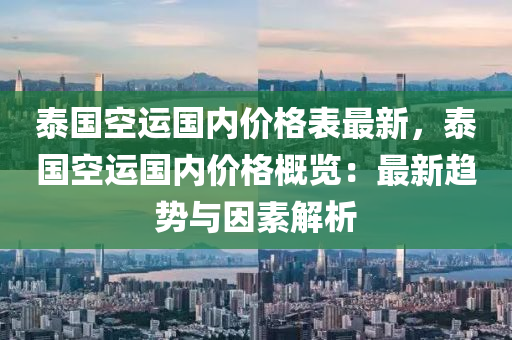 泰國空運國內(nèi)價格表最新，泰國空運國內(nèi)價格概覽：最新趨勢與因素解析