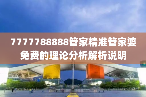 7777788888管家精準管家婆免費的理論分析解析說明