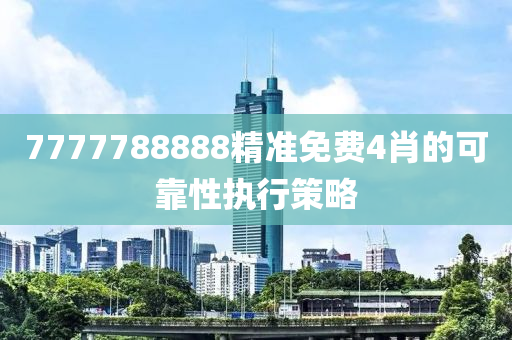 7777788888精準(zhǔn)免費(fèi)4肖的可靠性執(zhí)行策略