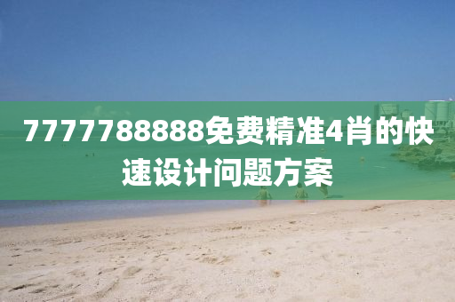 7777788888免費(fèi)精準(zhǔn)4肖的快速設(shè)計(jì)問題方案