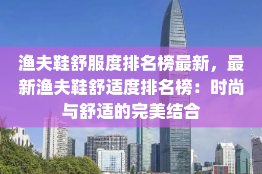 漁夫鞋舒服度排名榜最新，最新漁夫鞋舒適度排名榜：時尚與舒適的完美結合