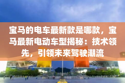 寶馬的電車最新款是哪款，寶馬最新電動車型揭秘：技術領先，引領未來駕駛潮流